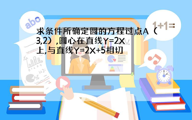 求条件所确定圆的方程过点A（3,2）,圆心在直线Y=2X上,与直线Y=2X+5相切