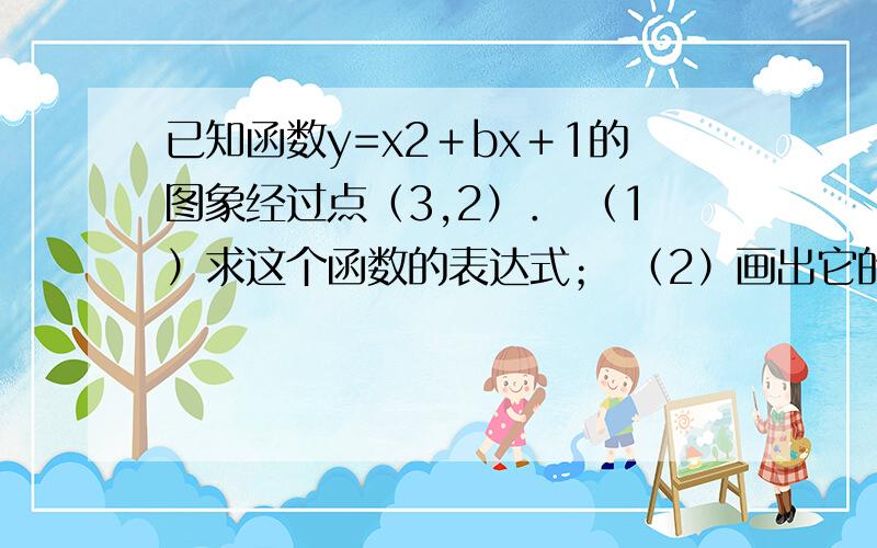 已知函数y=x2＋bx＋1的图象经过点（3,2）． （1）求这个函数的表达式； （2）画出它的图象,并指出图象的