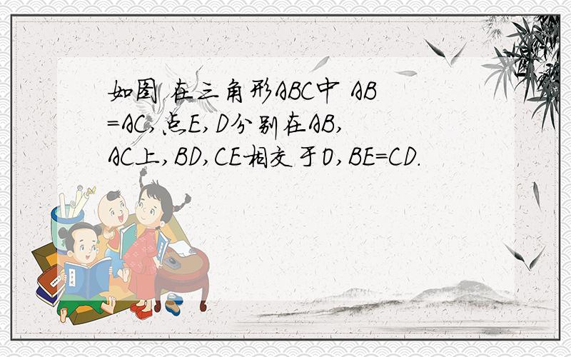 如图 在三角形ABC中 AB=AC,点E,D分别在AB,AC上,BD,CE相交于O,BE=CD.