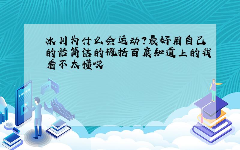 冰川为什么会运动?最好用自己的话简洁的概括百度知道上的我看不太懂哎