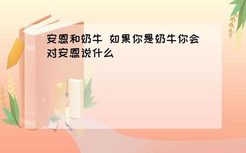 安恩和奶牛 如果你是奶牛你会对安恩说什么