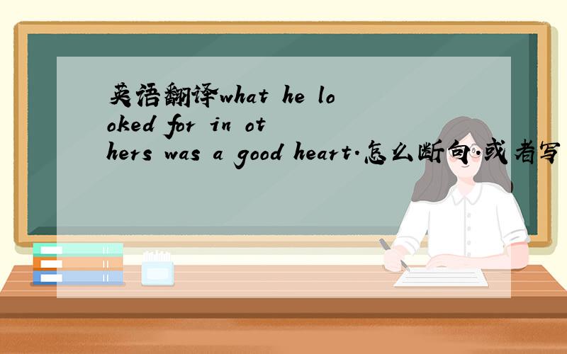 英语翻译what he looked for in others was a good heart.怎么断句.或者写一下