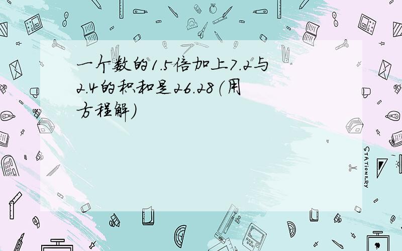 一个数的1.5倍加上7.2与2.4的积和是26.28（用方程解）