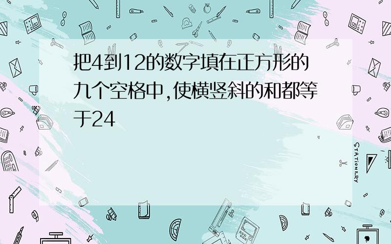 把4到12的数字填在正方形的九个空格中,使横竖斜的和都等于24