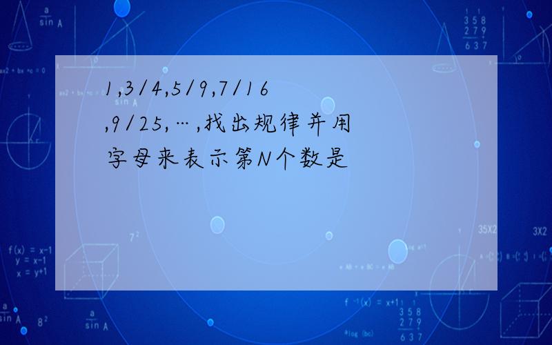 1,3/4,5/9,7/16,9/25,…,找出规律并用字母来表示第N个数是