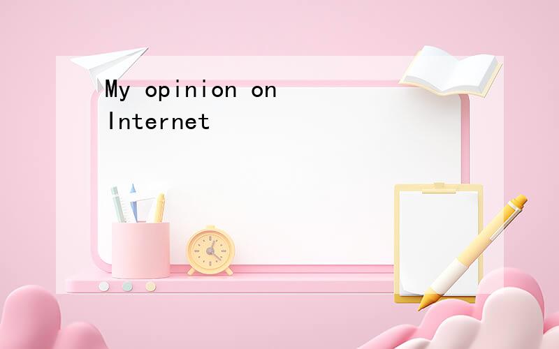 My opinion on Internet