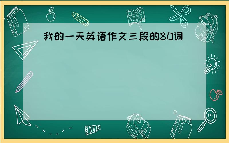 我的一天英语作文三段的80词