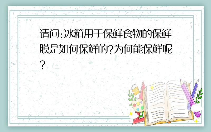 请问:冰箱用于保鲜食物的保鲜膜是如何保鲜的?为何能保鲜呢?