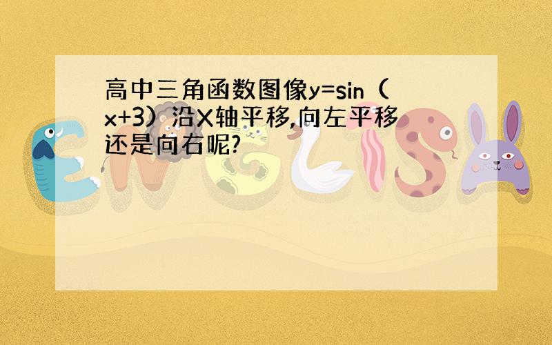 高中三角函数图像y=sin（x+3）沿X轴平移,向左平移还是向右呢?