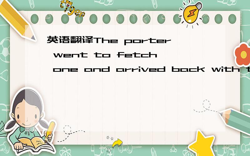 英语翻译The porter went to fetch one and arrived back with the s