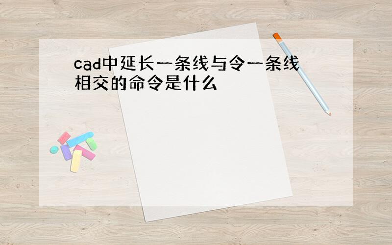 cad中延长一条线与令一条线相交的命令是什么