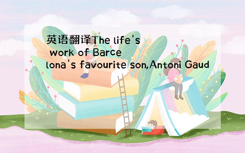 英语翻译The life's work of Barcelona's favourite son,Antoni Gaud