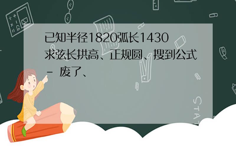 已知半径1820弧长1430求弦长拱高、正规圆、搜到公式- 废了、