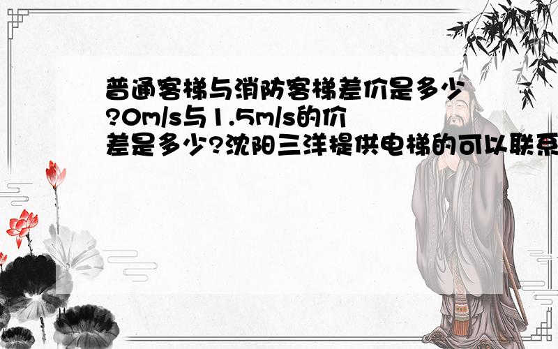 普通客梯与消防客梯差价是多少?0m/s与1.5m/s的价差是多少?沈阳三洋提供电梯的可以联系我