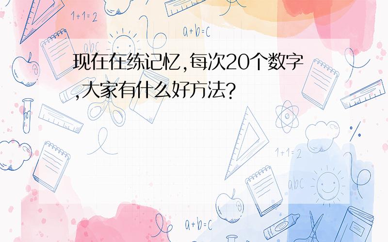 现在在练记忆,每次20个数字,大家有什么好方法?