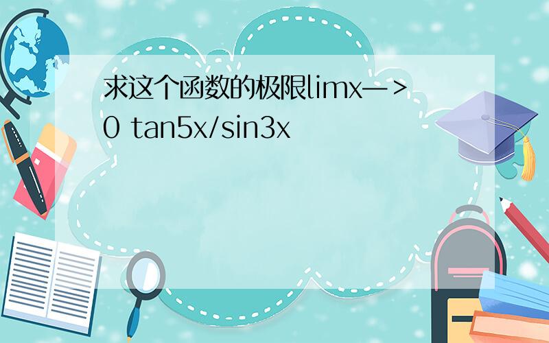 求这个函数的极限limx—＞0 tan5x/sin3x