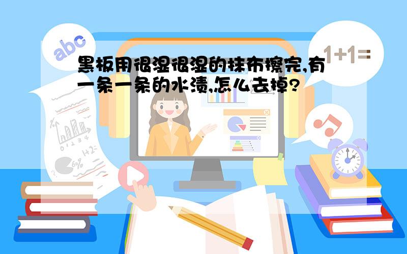 黑板用很湿很湿的抹布擦完,有一条一条的水渍,怎么去掉?