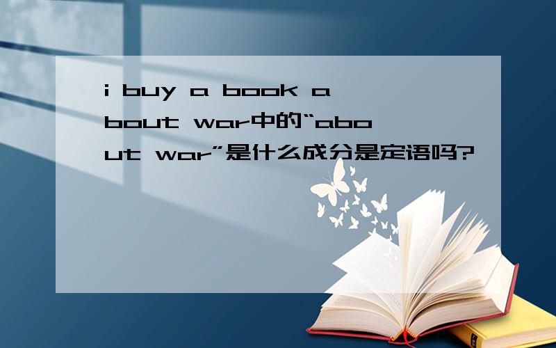 i buy a book about war中的“about war”是什么成分是定语吗?