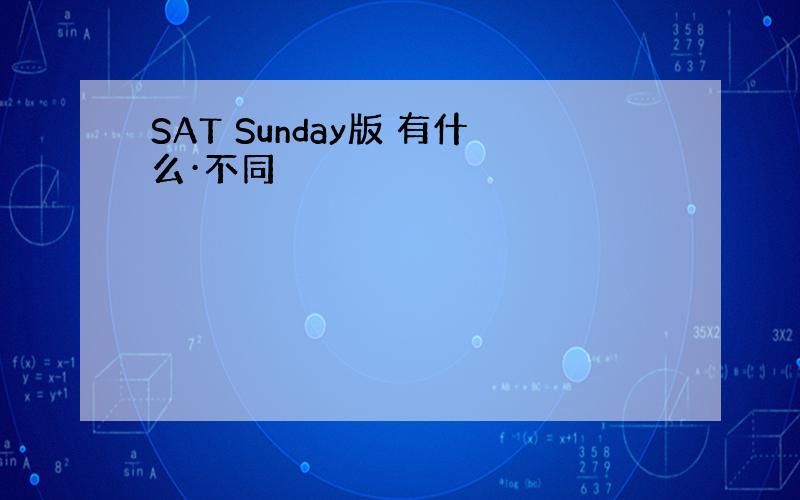 SAT Sunday版 有什么·不同