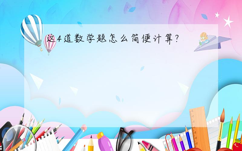 这4道数学题怎么简便计算?