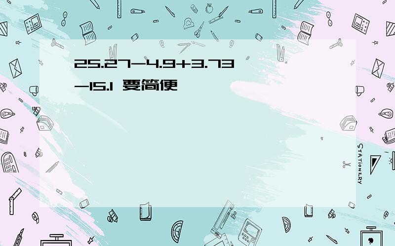 25.27-4.9+3.73-15.1 要简便