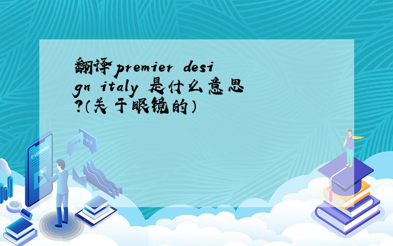 翻译premier design italy 是什么意思?（关于眼镜的）