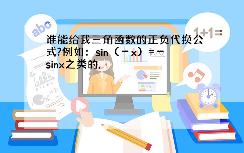 谁能给我三角函数的正负代换公式?例如：sin（－x）=－sinx之类的,