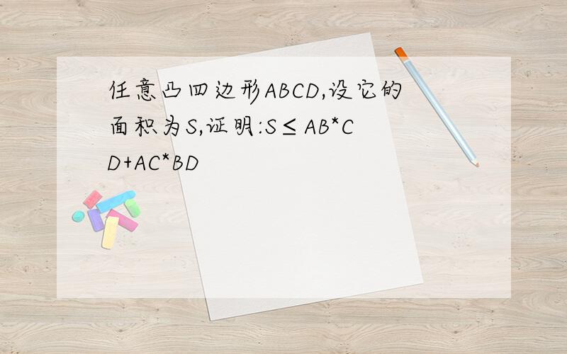 任意凸四边形ABCD,设它的面积为S,证明:S≤AB*CD+AC*BD