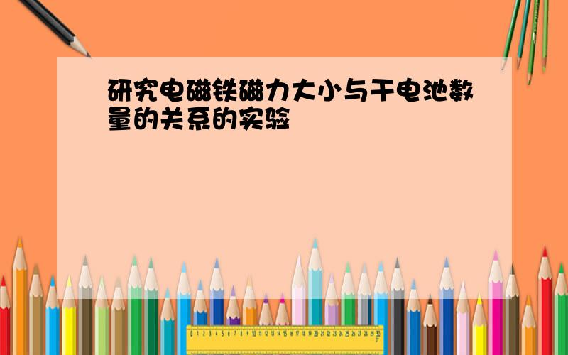 研究电磁铁磁力大小与干电池数量的关系的实验