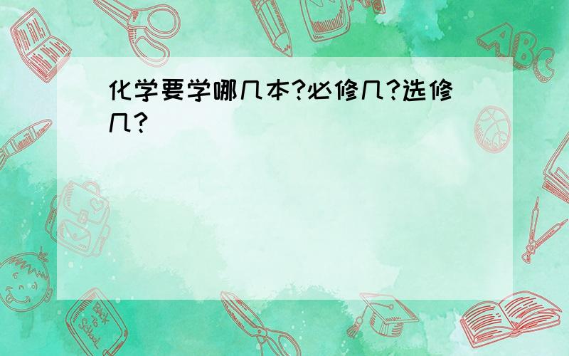 化学要学哪几本?必修几?选修几?