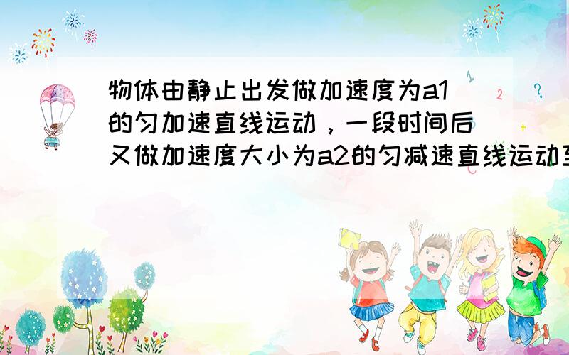 物体由静止出发做加速度为a1的匀加速直线运动，一段时间后又做加速度大小为a2的匀减速直线运动至静止，总位移为x，则运动中