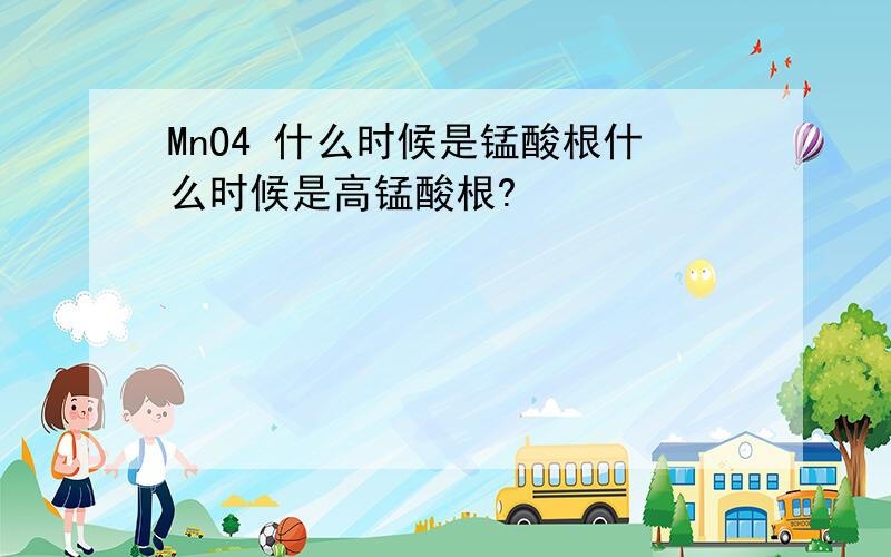 MnO4 什么时候是锰酸根什么时候是高锰酸根?