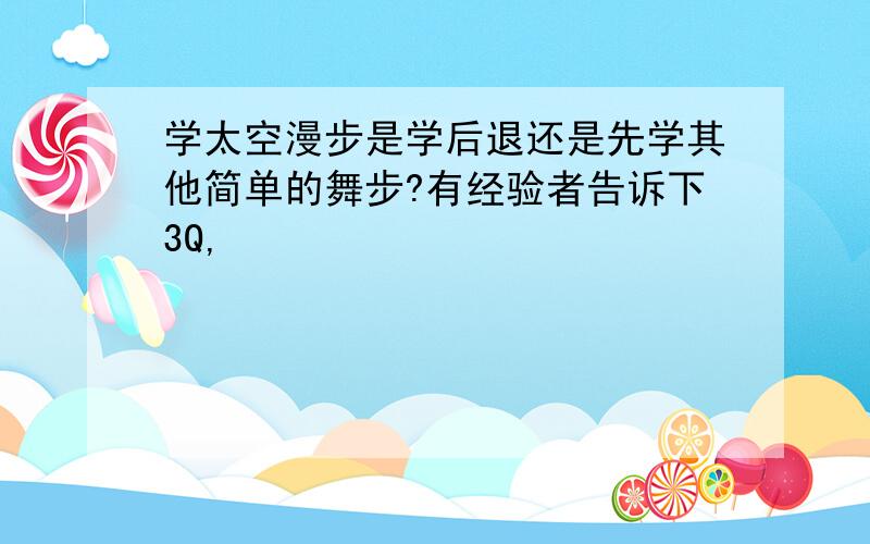 学太空漫步是学后退还是先学其他简单的舞步?有经验者告诉下3Q,