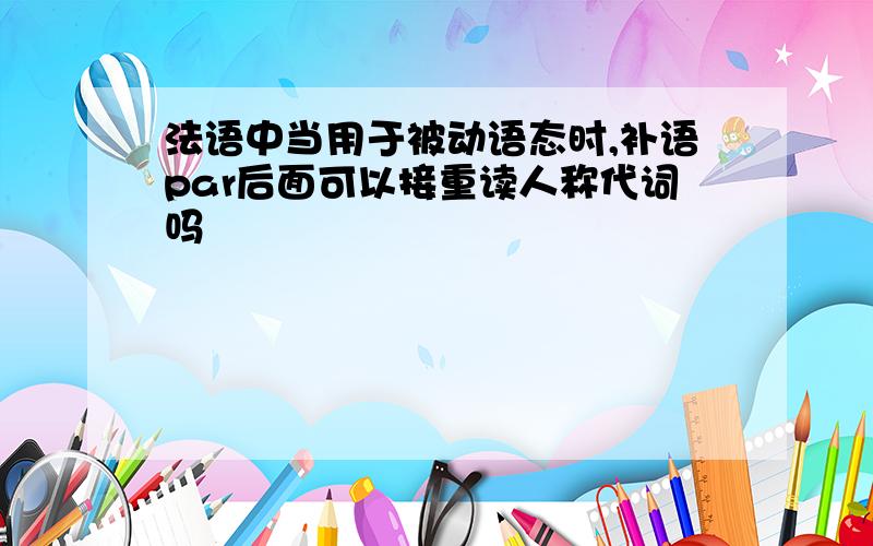 法语中当用于被动语态时,补语par后面可以接重读人称代词吗