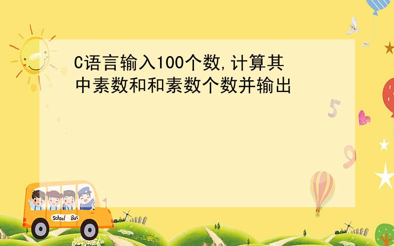 C语言输入100个数,计算其中素数和和素数个数并输出