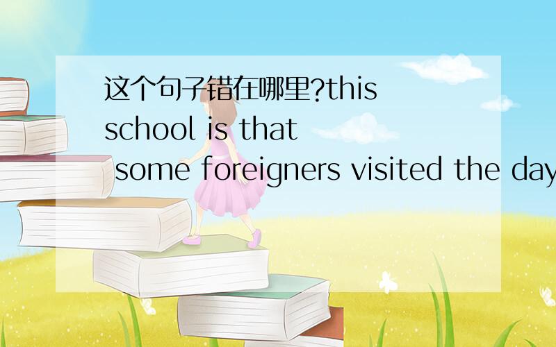 这个句子错在哪里?this school is that some foreigners visited the day