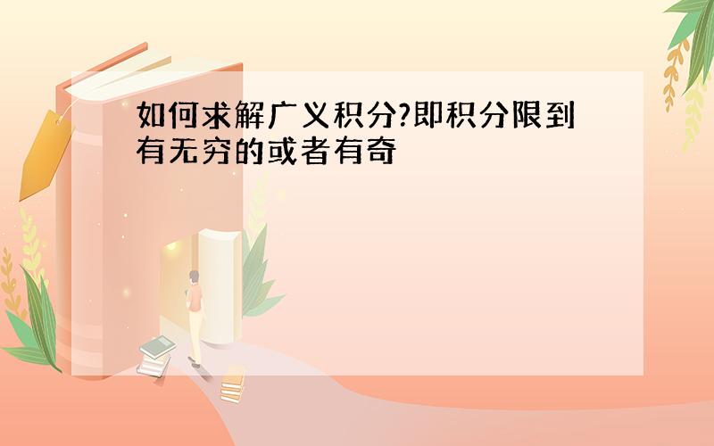 如何求解广义积分?即积分限到有无穷的或者有奇