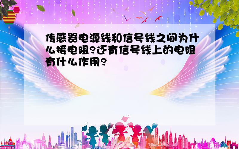 传感器电源线和信号线之间为什么接电阻?还有信号线上的电阻有什么作用?