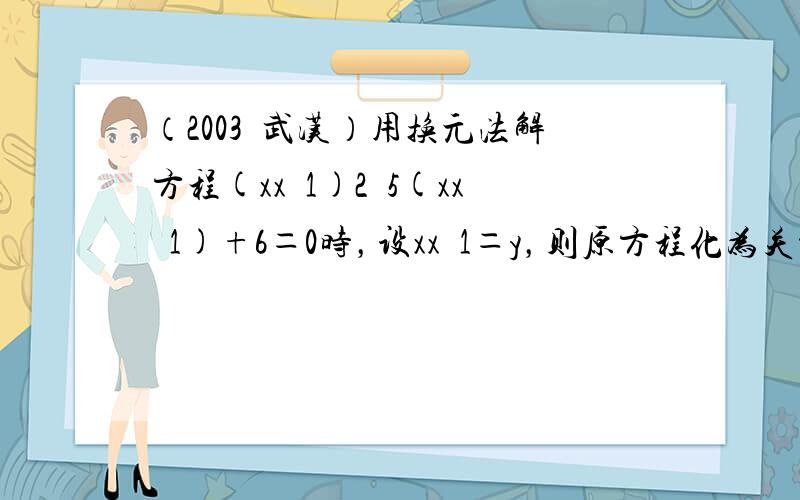 （2003•武汉）用换元法解方程(xx−1)2−5(xx−1)+6＝0时，设xx−1＝y，则原方程化为关于y的方程是（