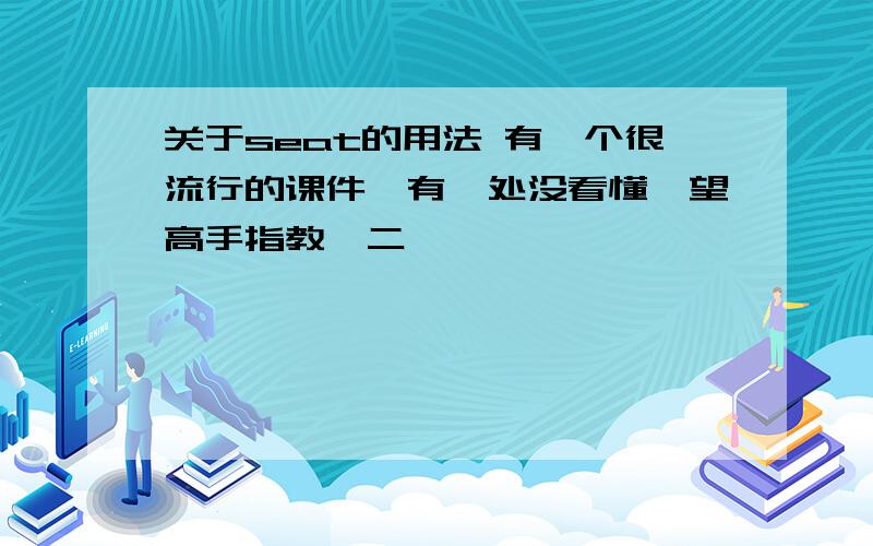 关于seat的用法 有一个很流行的课件,有一处没看懂,望高手指教一二,