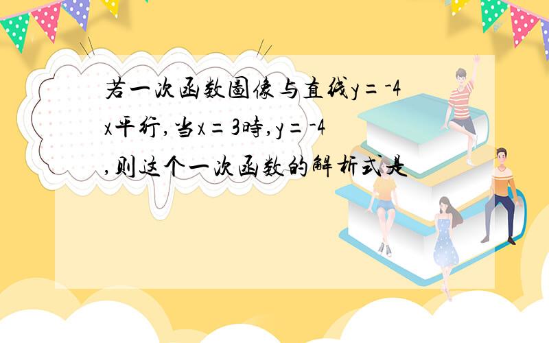 若一次函数图像与直线y=-4x平行,当x=3时,y=-4,则这个一次函数的解析式是