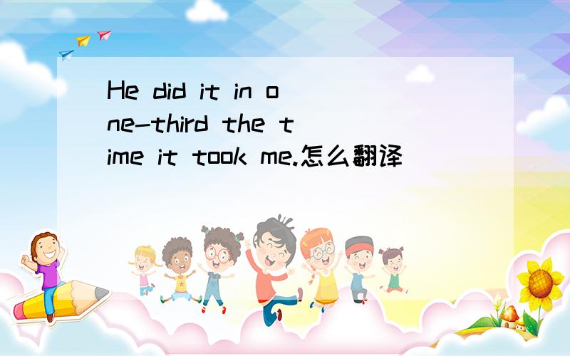 He did it in one-third the time it took me.怎么翻译