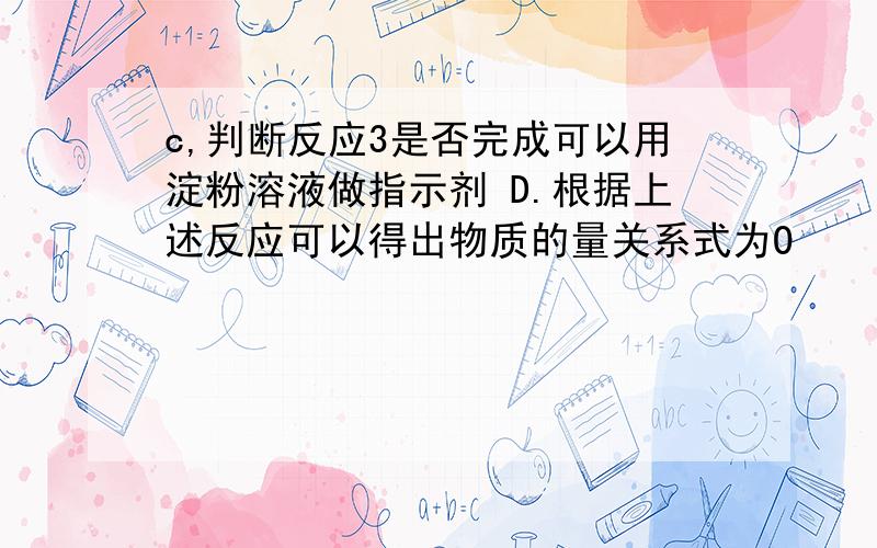 c,判断反应3是否完成可以用淀粉溶液做指示剂 D.根据上述反应可以得出物质的量关系式为O