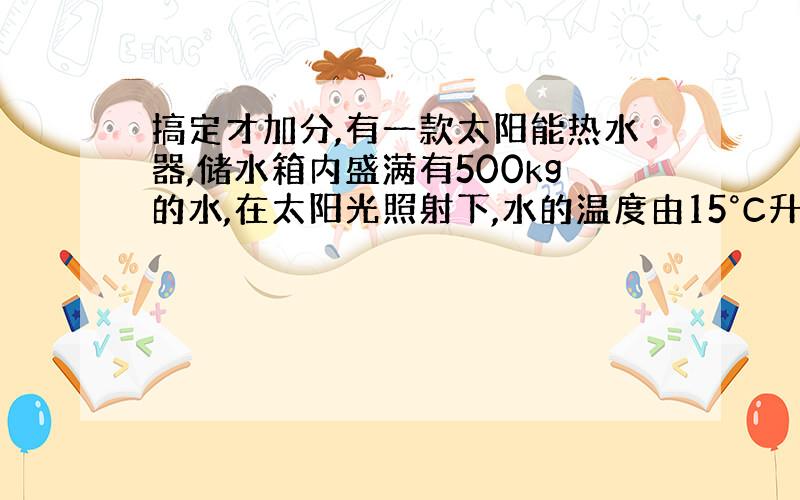 搞定才加分,有一款太阳能热水器,储水箱内盛满有500kg的水,在太阳光照射下,水的温度由15°C升高到45°C