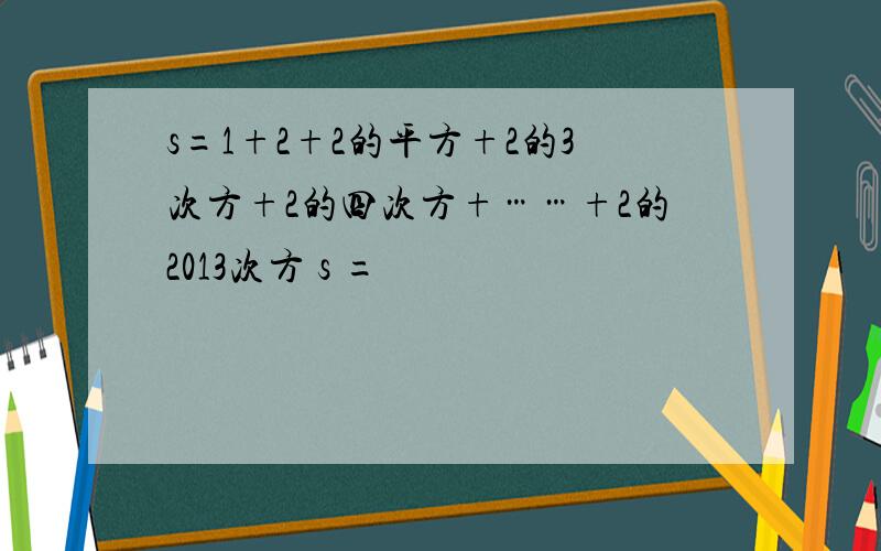 s=1+2+2的平方+2的3次方+2的四次方+……+2的2013次方 s =