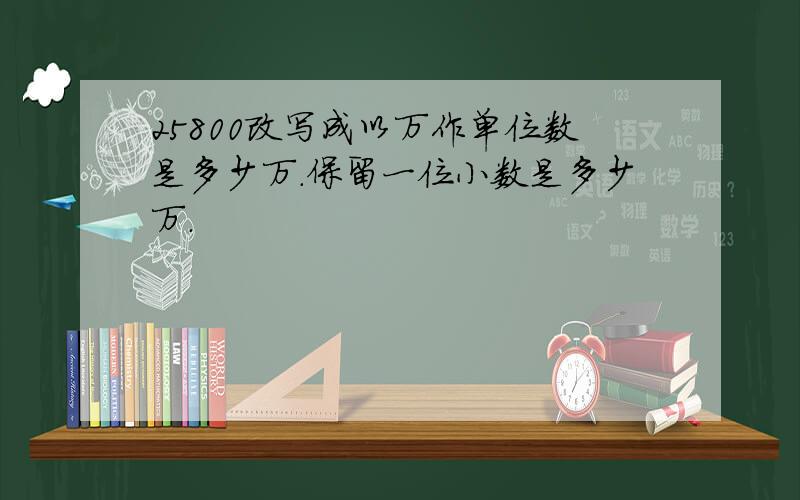 25800改写成以万作单位数是多少万.保留一位小数是多少万.