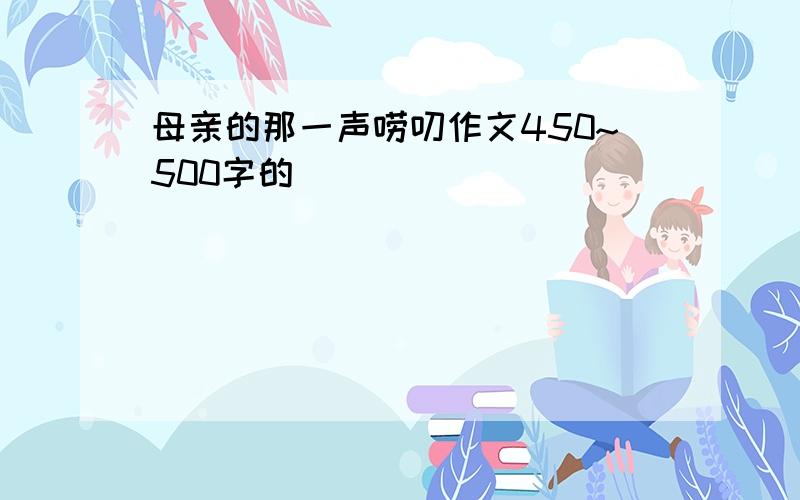 母亲的那一声唠叨作文450~500字的