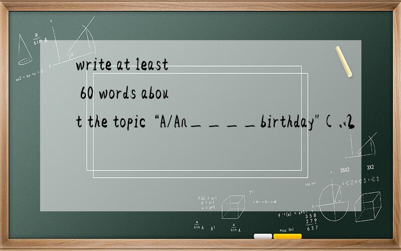 write at least 60 words about the topic “A/An____birthday