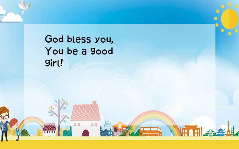 God bless you,You be a good girl!