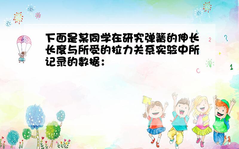 下面是某同学在研究弹簧的伸长长度与所受的拉力关系实验中所记录的数据：